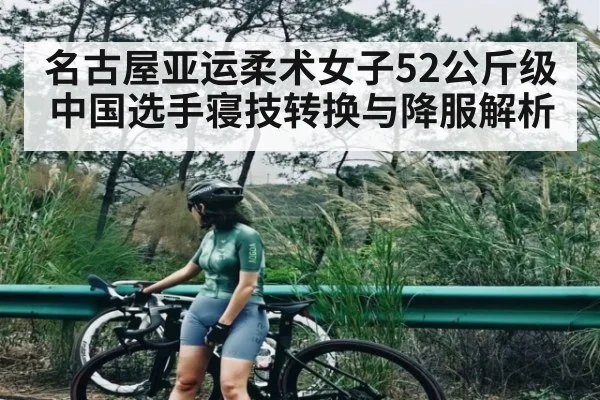 名古屋亚运柔术女子52公斤级中国选手寝技转换与降服解析